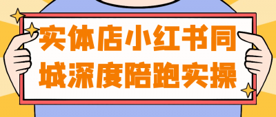 新媒体运营实体店小红书同城深度陪跑实操