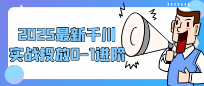 新媒体运营2025最新千川实战投放0-1进阶