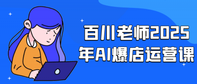 长点知识百川老师2025年AI爆店运营课