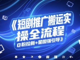 短剧推广搬运实操全流程，0粉拉新+星图强引导