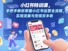 小红书特训课,手把手教你掌握小红书运营全流程,实现流量与变现双丰收