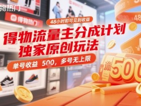 得物流量主分成计划独家原创玩法,48小时即可见到收益,单号收益5张,多号无上限【揭秘】