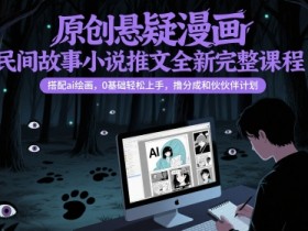 原创悬疑漫画民间故事小说推文全新完整课程, 搭配ai绘画,0基础轻松上手,撸分成和伙伴计划