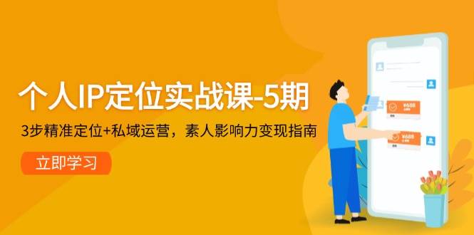图片[1]-个人IP定位实战课-5期，3步精准定位 私域运营，素人影响力变现指南