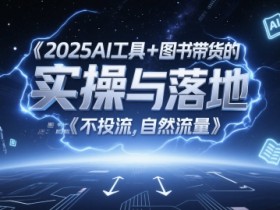 2025AI工具+图书带货的实操与落地，图文起号带货全攻略，不投流，自然流量