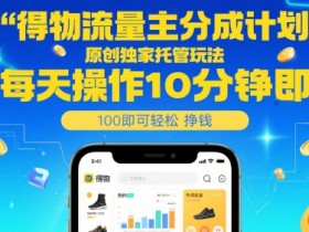 得物流量主分成计划,原创独家托管玩法,每天操作10分钟即可轻松挣米【揭秘】