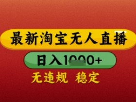 【最新】淘宝无人直播带货,独家技术,日入几张,不违规不封号,操作简单【揭秘】