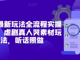 短剧最新玩法全流程实操分享,虐剧真人哭素材玩法,听话照做