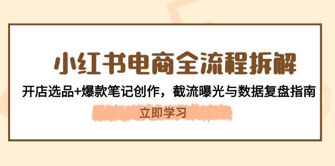小红书电商全流程拆解：开店选品+爆款笔记创作，截流曝光与数据复盘指南 -1