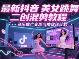 最新抖音美女跳舞二创混剪教程,流量高,音乐推广变现与撸伙伴计划
