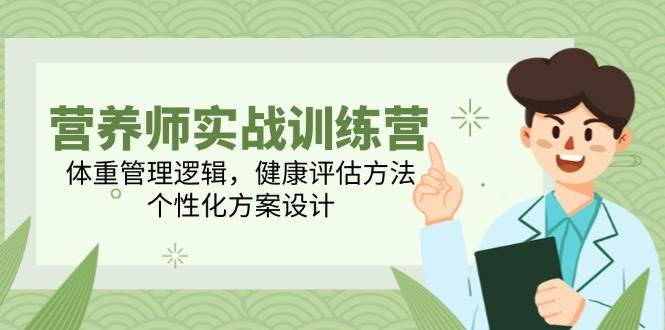 图片[1]-营养师实战训练营，体重管理逻辑，健康评估方法，个性化方案设计