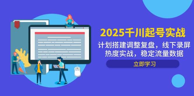 图片[1]-2025千川起号实战，计划搭建调整复盘，线下录屏热度实战，稳定流量数据