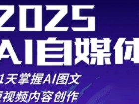 2025自媒体系统实战训练营,21天掌握AI图文短视频内容创作