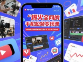 爆火全网的手机短视频变现课,0基础教你拍摄剪辑涨粉运营变现,用一部手机挣钱