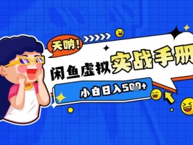 2025闲鱼虚拟电商超详细实战手册,小白日入几张