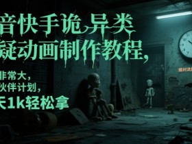 抖音快手诡异类悬疑动画制作教程,流量非常大,可过伙伴计划,每天1k轻松拿