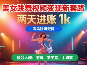 美女跳舞视频变现新套路,两天进账 1k,零风险可矩阵【揭秘】