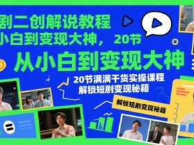 短剧二创解说教程,从小白到变现大神,20节满满干货实操课程,解锁短剧变现秘籍