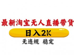 淘宝无人直播带货【最新】,日入2K,独家技术,无违规无封号,长期稳定,操作简单【揭秘】