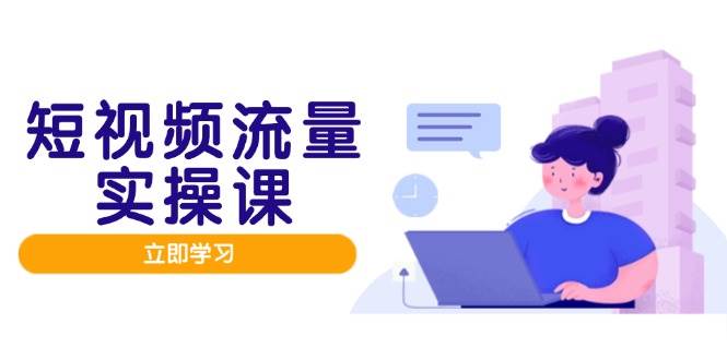 图片[1]-短视频流量实战班，人设打造内容优化，矩阵投放管控有序，助力流量变现路