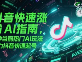 抖音快速涨粉AI指南,5种当前热门AI玩法,助力抖音快速起号