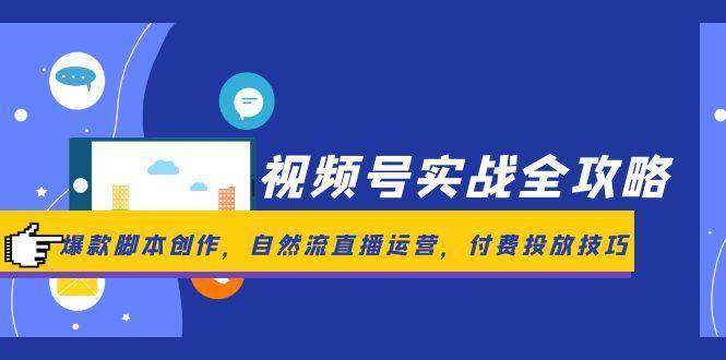 图片[1]-视频号实战全攻略，爆款脚本创作，自然流直播运营，付费投放技巧