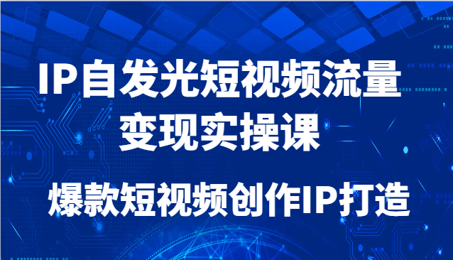 图片[1]-IP自发光短视频流量变现实操课，爆款短视频创作IP打造