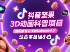 抖音坚果3D动画科普项目,撸视频号分成和抖音伙伴计划,适合零基础小白