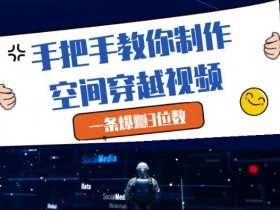 手把手教你制作空间穿越视频,一条爆挣3位数