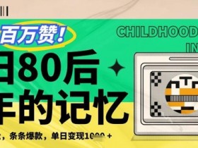 百万赞!利用复刻80年代童年回忆杀,条条爆款,单日变现几张