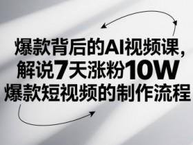 爆款背后的AI视频课,解说7天涨粉10W爆款短视频的制作流程