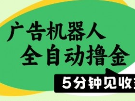 广告机器人全自动撸金,5分钟见收益,无需人工,单机日入5张+【揭秘】