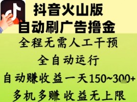 抖音火山版自动刷广告撸金 ,全程脱离人工自动运行,自动挣收益,一天150到3张,收益无上限【揭秘】