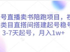 视频号直播卖书陪跑项目,视频号图书类目直搭间搭建起号稳号,3-7天起号,月入1w+