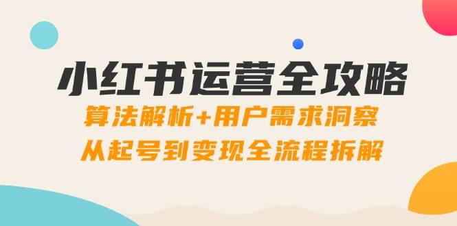 图片[1]-小红书运营全攻略：算法解析 用户需求洞察，从起号到变现全流程拆解