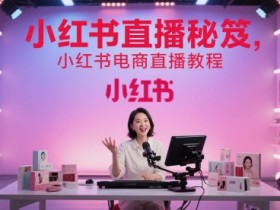 小红书直播秘笈，小红书电商直播教程