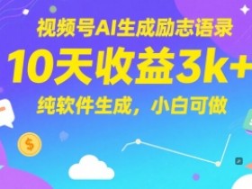 视频号AI生成励志语录,10天收益3k+,纯软件生成,小白可做