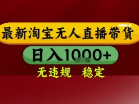 淘宝无人直播带货,独家技术,电脑全天开播,无违规无封号轻松上手,日入1k+【揭秘】