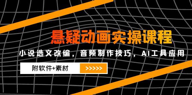 (14890期)悬疑动画实操课程,小说集选篇改写,音乐制作方法,AI专用工具运用(附手机软件 素材内容