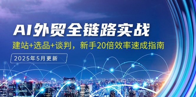 (14907期)AI外贸全链路实战,建站+选品+谈判,新手20倍效率速成指南