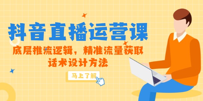 (14917期)5月新授课-抖音直播间运营课,最底层拉流逻辑性,精准流量人群获得,话术设计方式
