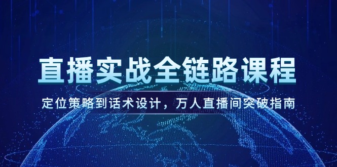 (14952期)直播间实战演练全链路营销课程内容,定位战略到话术设计,万人直播间提升手册