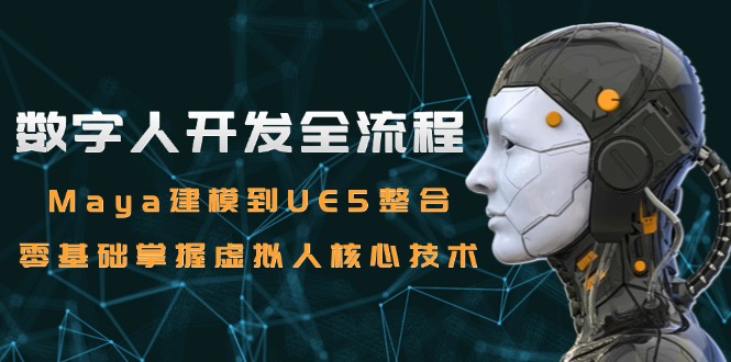 （15029期）数字人开发全流程：Maya建模到UE5整合，零基础掌握虚拟人核心技术