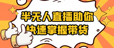 新媒体运营半无人直播助你快速掌握带货