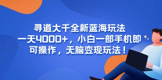 (15050期)寻道大千全新蓝海玩法,一天4000+,小白一部手机即可操作,无脑变现玩法!