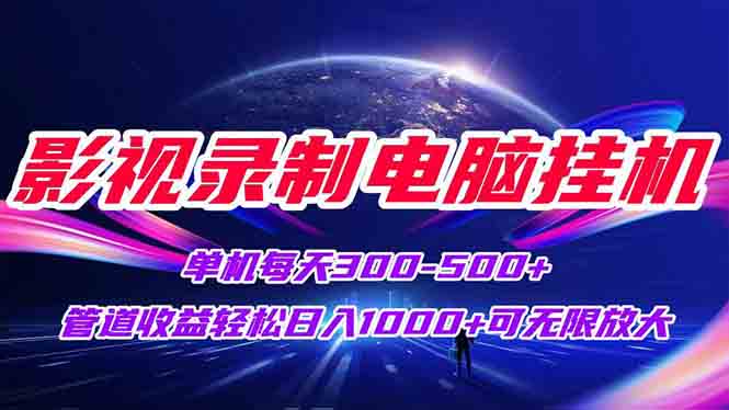 (15094期)影视录制电脑挂机单机每天300+管道收益轻松日入1000+可矩阵无限放大