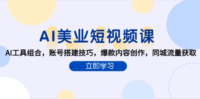 (15097期)AI美业短视频课,AI工具组合,账号搭建技巧,爆款内容创作,同城流量获取