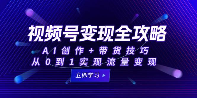 视频号变现攻略大全:AI写作 卖货方法,从0到1完成数据流量变现