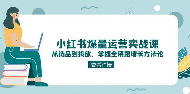解锁小红书爆量密码:实战课程教你选品、内容与投放全链路增长技巧
