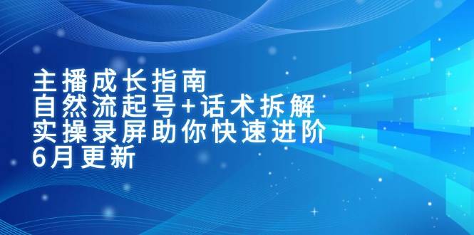 主播成长指南:自然流起号+话术拆解,实操录屏助你快速进阶(6月更新)